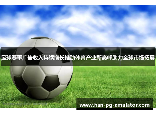 足球赛事广告收入持续增长推动体育产业新高峰助力全球市场拓展