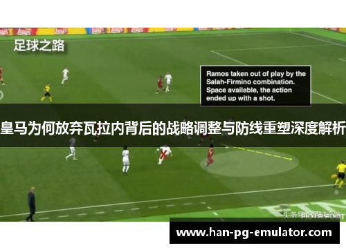 皇马为何放弃瓦拉内背后的战略调整与防线重塑深度解析