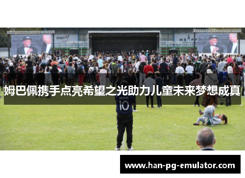 姆巴佩携手点亮希望之光助力儿童未来梦想成真