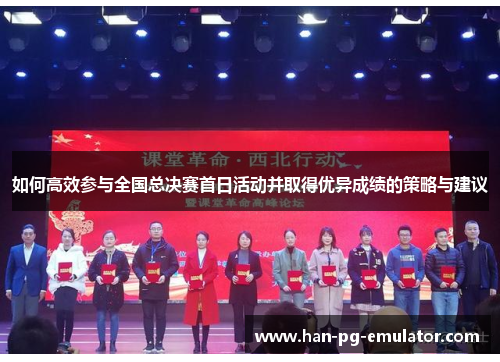 如何高效参与全国总决赛首日活动并取得优异成绩的策略与建议