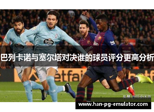 巴列卡诺与塞尔塔对决谁的球员评分更高分析