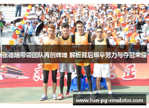 张德培带领团队再创辉煌 解析背后艰辛努力与夺冠荣耀