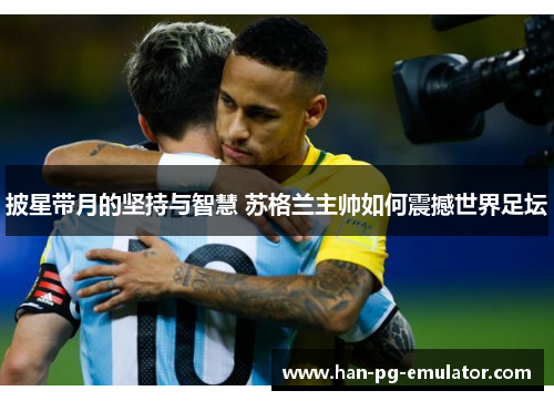 披星带月的坚持与智慧 苏格兰主帅如何震撼世界足坛