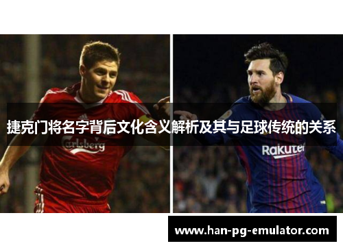 捷克门将名字背后文化含义解析及其与足球传统的关系