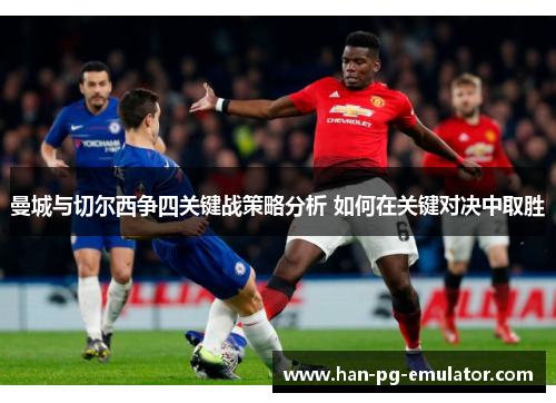 曼城与切尔西争四关键战策略分析 如何在关键对决中取胜