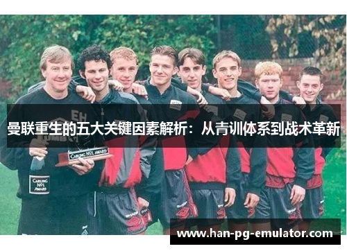 曼联重生的五大关键因素解析：从青训体系到战术革新