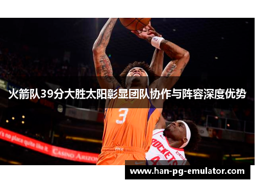 火箭队39分大胜太阳彰显团队协作与阵容深度优势
