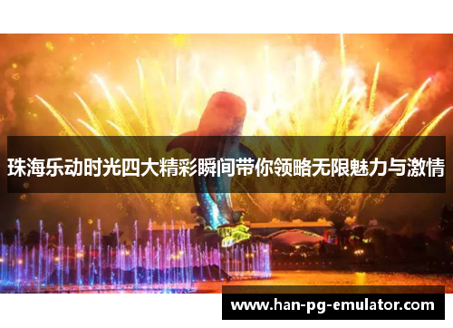 珠海乐动时光四大精彩瞬间带你领略无限魅力与激情