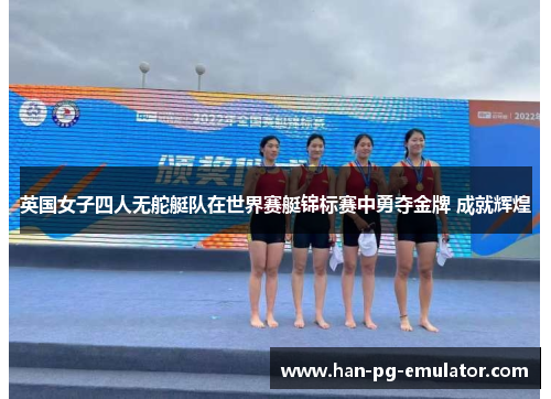英国女子四人无舵艇队在世界赛艇锦标赛中勇夺金牌 成就辉煌