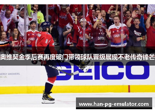 奥维契金季后赛再度破门带领球队晋级展现不老传奇锋芒