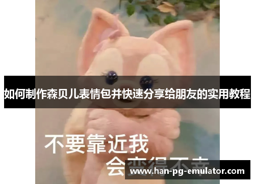 如何制作森贝儿表情包并快速分享给朋友的实用教程