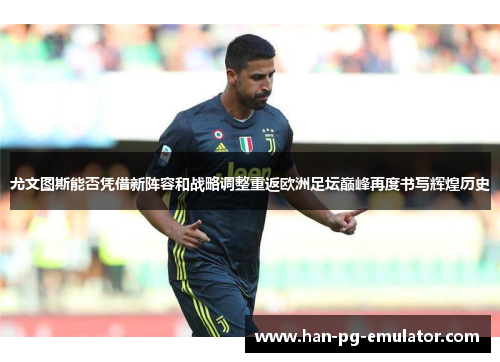 尤文图斯能否凭借新阵容和战略调整重返欧洲足坛巅峰再度书写辉煌历史