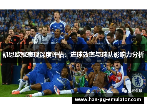 凯恩欧冠表现深度评估：进球效率与球队影响力分析