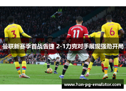 曼联新赛季首战告捷 2-1力克对手展现强劲开局