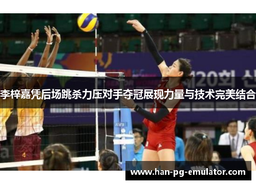 李梓嘉凭后场跳杀力压对手夺冠展现力量与技术完美结合 李梓嘉凭后场跳杀力压对手夺冠展现力量与技术完美结合