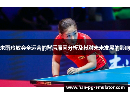 朱雨玲放弃全运会的背后原因分析及其对未来发展的影响 朱雨玲放弃全运会的背后原因分析及其对未来发展的影响