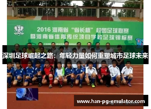 深圳足球崛起之路：年轻力量如何重塑城市足球未来