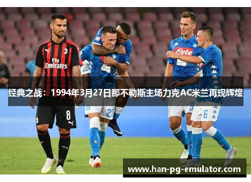 经典之战：1994年3月27日那不勒斯主场力克AC米兰再现辉煌