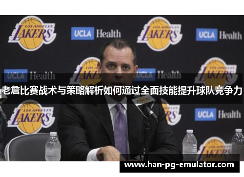 老詹比赛战术与策略解析如何通过全面技能提升球队竞争力