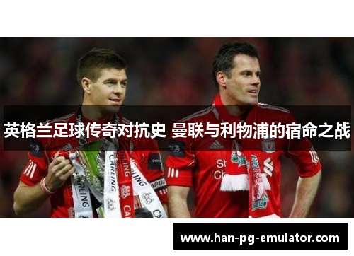 英格兰足球传奇对抗史 曼联与利物浦的宿命之战