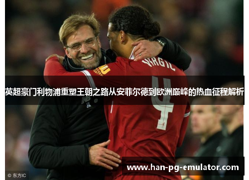 英超豪门利物浦重塑王朝之路从安菲尔德到欧洲巅峰的热血征程解析