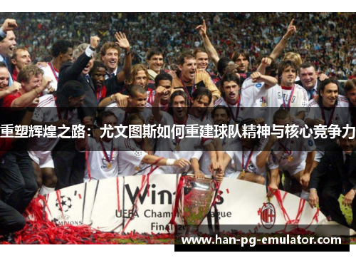 重塑辉煌之路:尤文图斯如何重建球队精神与核心竞争力 重塑辉煌之路:尤文图斯如何重建球队精神与核心竞争力