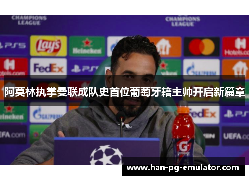 阿莫林执掌曼联成队史首位葡萄牙籍主帅开启新篇章 阿莫林执掌曼联成队史首位葡萄牙籍主帅开启新篇章