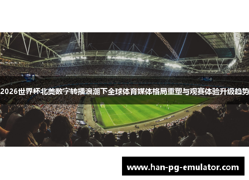 2026世界杯北美数字转播浪潮下全球体育媒体格局重塑与观赛体验升级趋势 2026世界杯北美数字转播浪潮下全球体育媒体格局重塑与观赛体验升级趋势