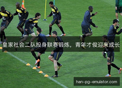 皇家社会二队投身联赛锻炼，青年才俊迎来成长