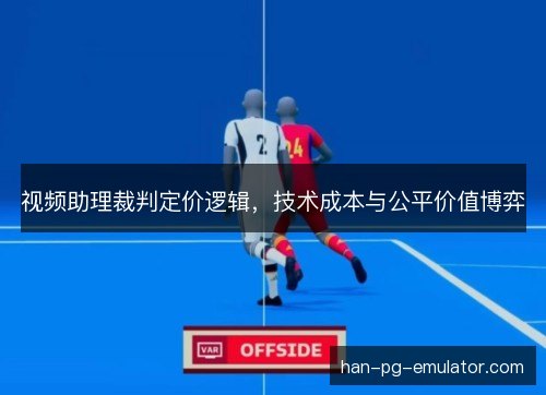 视频助理裁判定价逻辑,技术成本与公平价值博弈 视频助理裁判定价逻辑,技术成本与公平价值博弈