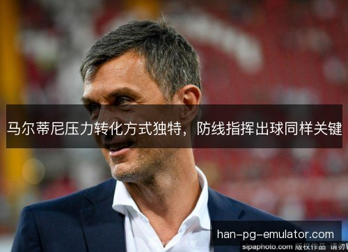 马尔蒂尼压力转化方式独特，防线指挥出球同样关键
